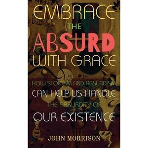 Embrace the Absurd with Grace: How Stoicism and Absurdism Can Help Us Handle the